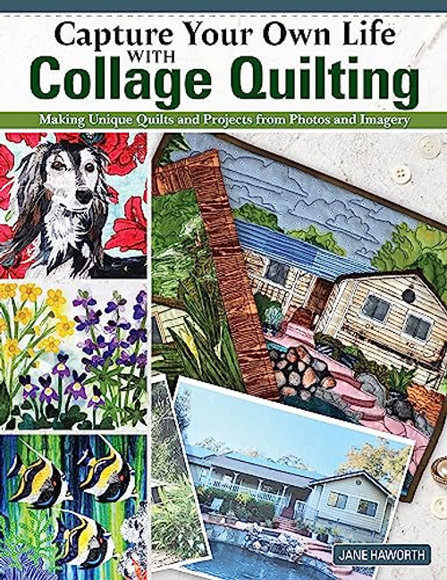 Capture Your Own Life with Collage Quilting: Making Unique Quilts and Projects from Photos and Imagery (Landauer) 12 Projects, Easy Step-by-Step Tutorials, Free-Motion Techniques, Finishing, and More