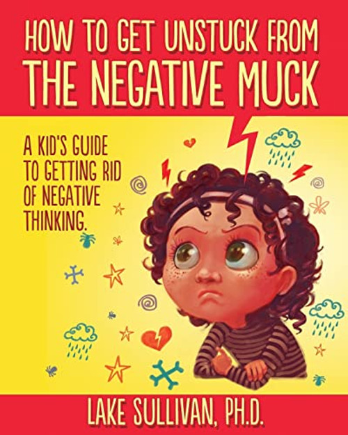 How To Get Unstuck From The Negative Muck: A Kid's Guide To Getting Rid Of Negative Thinking (How To Get Unstuck From The Negative Muck - Series)