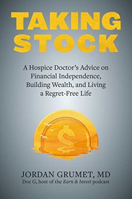 Taking Stock: A Hospice Doctor's Advice on Financial Independence, Building Wealth, and Living a Regret-Free Life