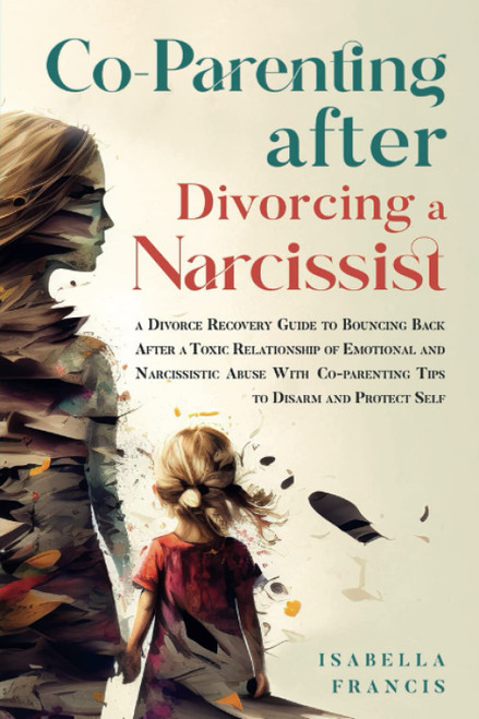 Co-Parenting After Divorcing A Narcissist: A Divorce Recovery Guide To Bouncing Back After A Toxic Relationship Of Emotional And Narcissistic Abuse ... Self (Healing For Relationships & Marriages)