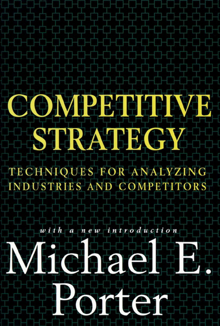 Competitive Strategy: Techniques for Analyzing Industries and Competitors