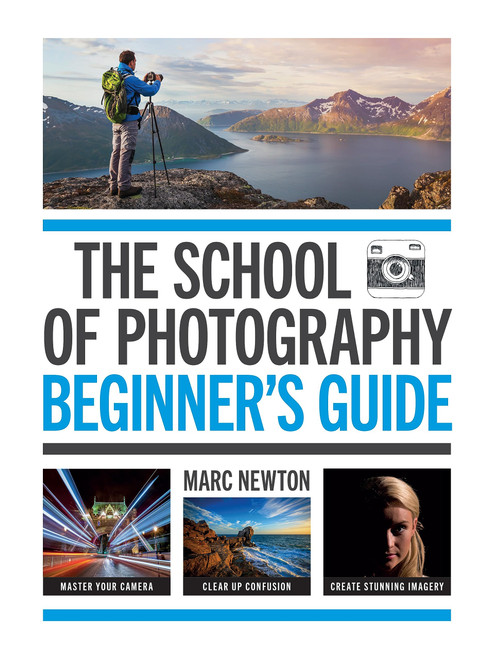 The School of Photography: Beginners Guide: Master your camera, clear up confusion, create stunning imagery