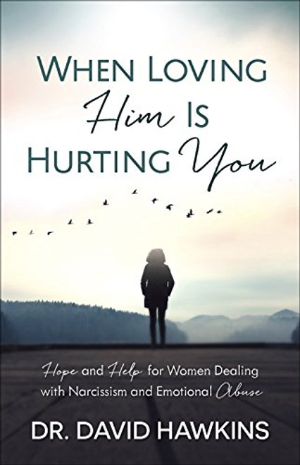 When Loving Him Is Hurting You: Hope and Help for Women Dealing With Narcissism and Emotional Abuse