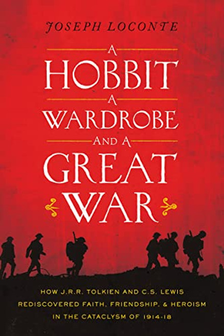 A Hobbit, a Wardrobe, and a Great War: How J.R.R. Tolkien and C.S. Lewis Rediscovered Faith, Friendship, and Heroism in the Cataclysm of 1914-1918