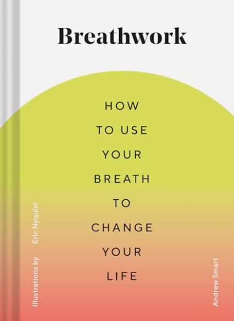 Breathwork: How to Use Your Breath to Change Your Life (Breathing Techniques for Anxiety Relief and Stress, Breath Exercises for Mindfulness and Self-Care)