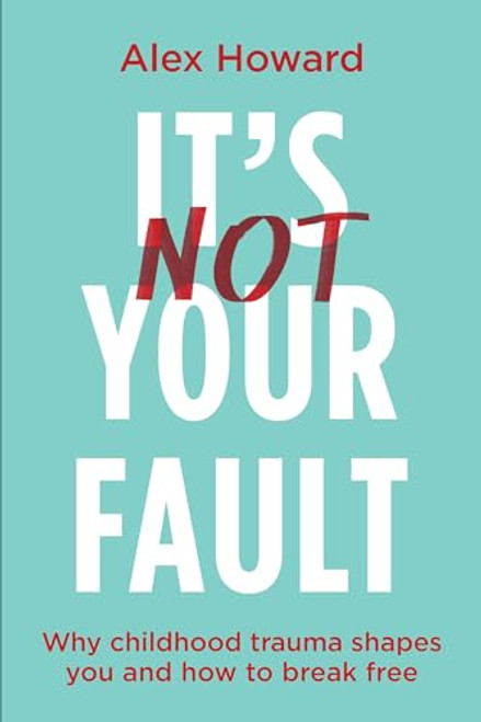 Its Not Your Fault: Why Childhood Trauma Shapes You and How to Break Free