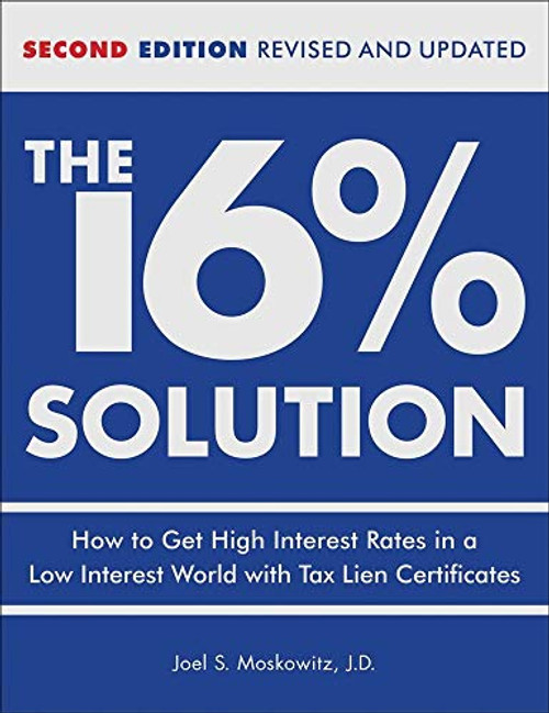 The 16% Solution: How to Get High Interest Rates in a Low-Interest World with Tax Lien Certificates, Revised Edition