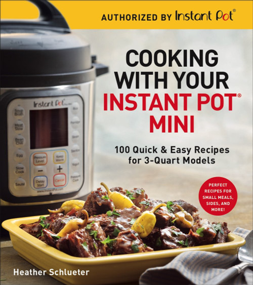Cooking with Your Instant Pot Mini: 100 Quick & Easy Recipes for 3-Quart Models - A Cookbook