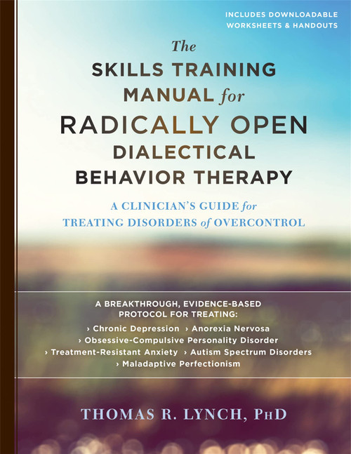 The Skills Training Manual for Radically Open Dialectical Behavior Therapy: A Clinicians Guide for Treating Disorders of Overcontrol