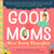 Good Moms Have Scary Thoughts: A Healing Guide to the Secret Fears of New Mothers