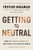 Getting to Neutral: How to Conquer Negativity and Thrive in a Chaotic World