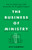 The Business of Ministry: How to Maximize God's Resources for Kingdom Impact