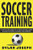 Soccer Training: A Step-by-Step Guide on 14 Topics for Intelligent Soccer Players, Coaches, and Parents (Understand Soccer)