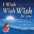 I Wish, Wish, Wish for You