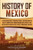 History of Mexico: A Captivating Guide to Mexican History, Starting from the Rise of Tenochtitlan through Maximilian's Empire to the Mexican ... Indigenous Uprising (Exploring Mexicos Past)