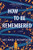 How to Be Remembered: A Novel