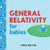 General Relativity for Babies: An Introduction to Einstein's Theory of Relativity and Physics for Babies from the #1 Science Author for Kids (STEM and Science Gifts for Kids) (Baby University)