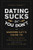 Dating Sucks, but You Don't: The Modern Guy's Guide to Total Confidence, Romantic Connection, and Finding the Perfect Partner