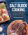 The Complete Book of Salt Block Cooking: Cook Everything You Love with a Himalayan Salt Block