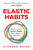 Elastic Habits: How to Create Smarter Habits That Adapt to Your Day