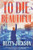 To Die Beautiful: A Novel