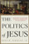 The Politics of Jesus: Rediscovering the True Revolutionary Nature of Jesus' Teachings and How They Have Been Corrupted