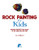 Rock Painting for Kids: Painting Projects for Rocks of Any Kind You Can Find