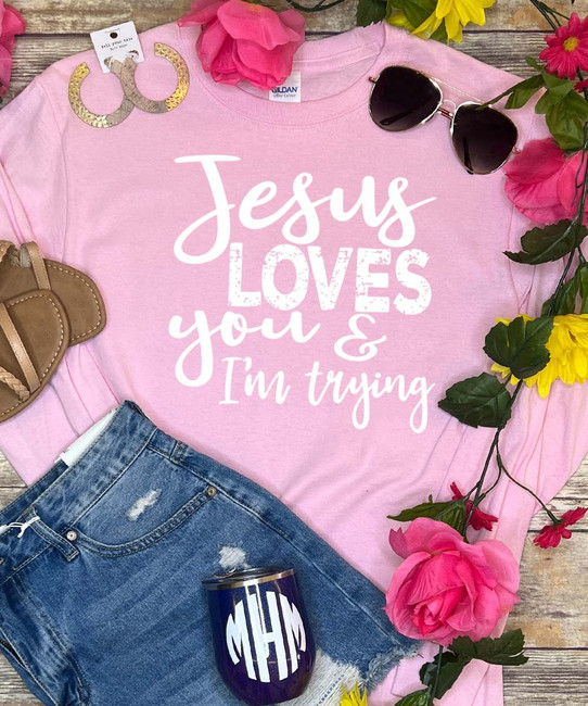 Jesus Loves You And I'm Trying Shirt