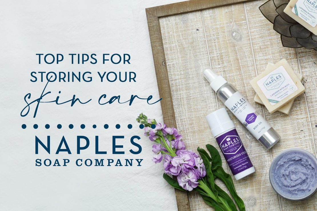 Top Tips for Storing Your Skin Care Naples Soap Company