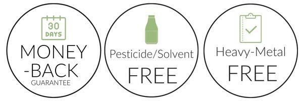 30 days money-back Guarantee, Pesticide/Solvent Free, Heavy-Metal Free