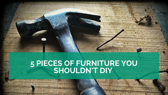 5 Pieces of Furniture you Shouldn’t DIY 