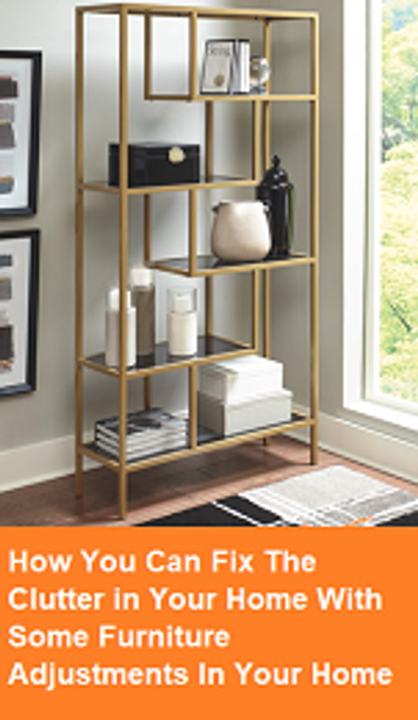 How You Can Fix The Clutter in Your Home With Some Furniture Adjustments In Your Home