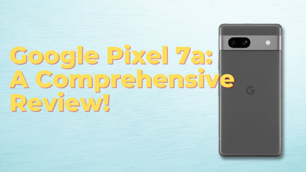 Immersing in the Power of Google Pixel 7a: A Comprehensive Review