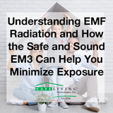 Understanding EMF Radiation and How the Safe and Sound EM3 Can Help You Minimize Exposure