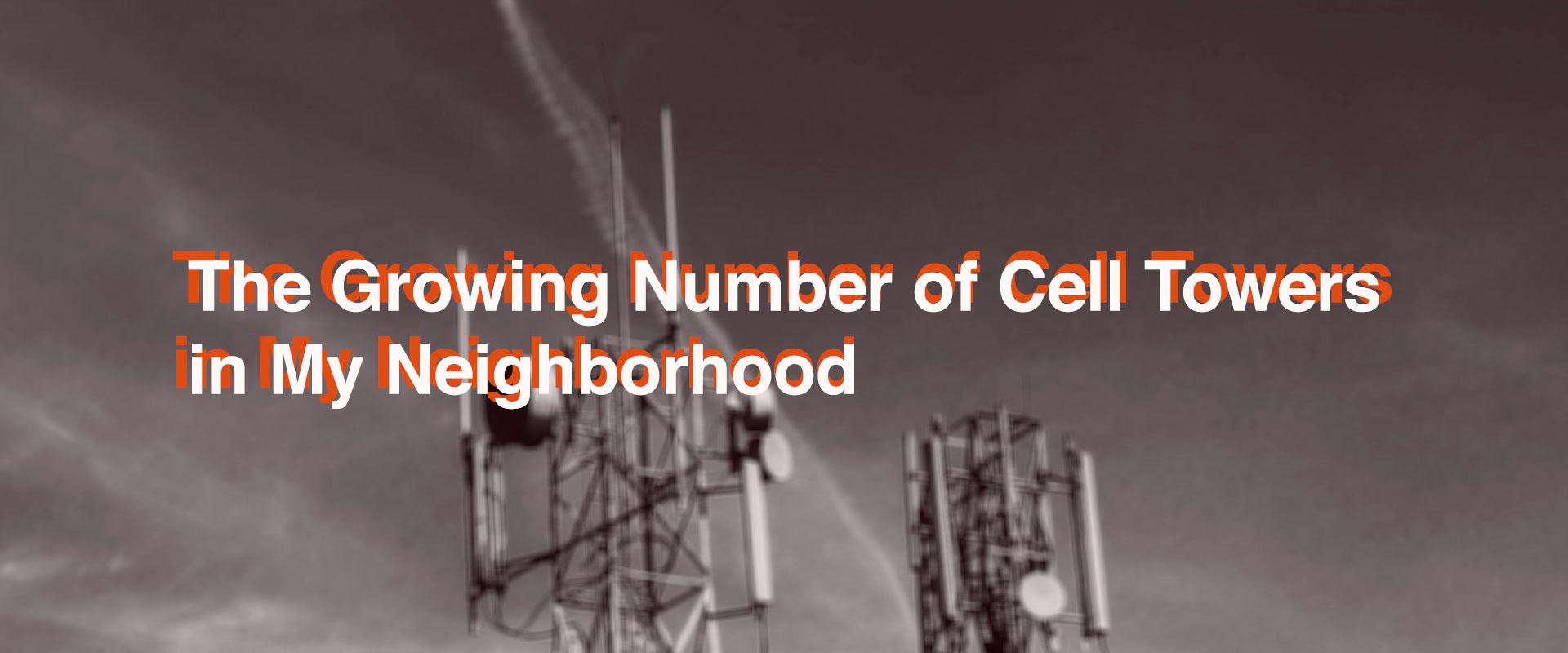 The Growing Number of Cell Towers in My Neighborhood The Growing Number of Cell Towers in My Neighborhood