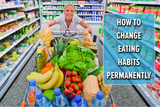 How To Change Eating Habits Permanently With 7 Effective Tips