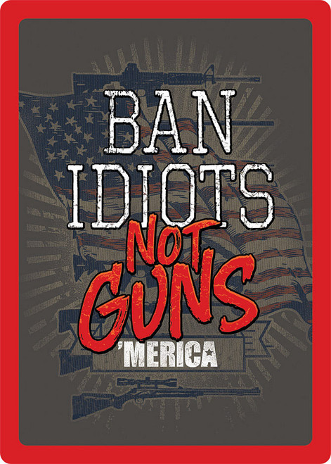 "Ban Idiots" Not Guns Q484-017-1460