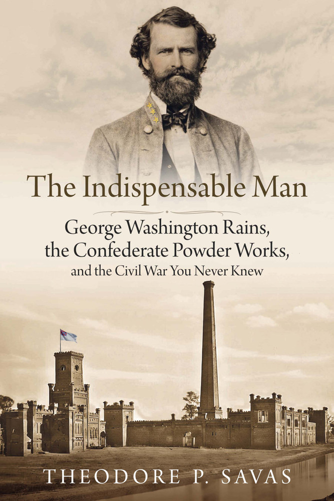 The Indispensable Man: George Washington Rains, the Confederate Powder Works, and the Civil War You Never Knew