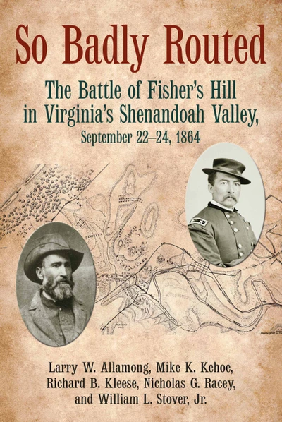 So Badly Routed: The Battle of Fisher’s Hill in Virginia’s Shenandoah Valley, September 22-24, 1864