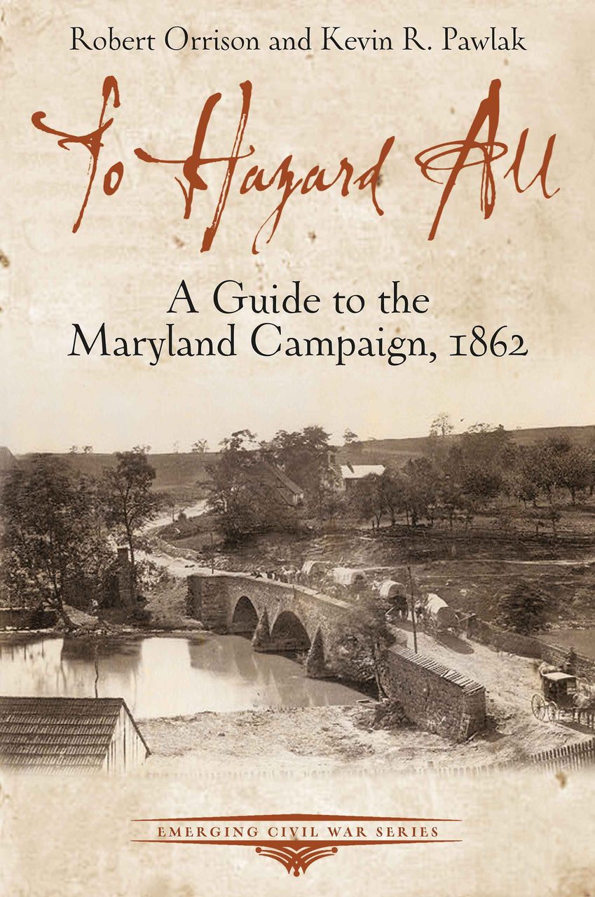 To Hazard All: A Guide to the Maryland Campaign, 1862 - Savas Beatie