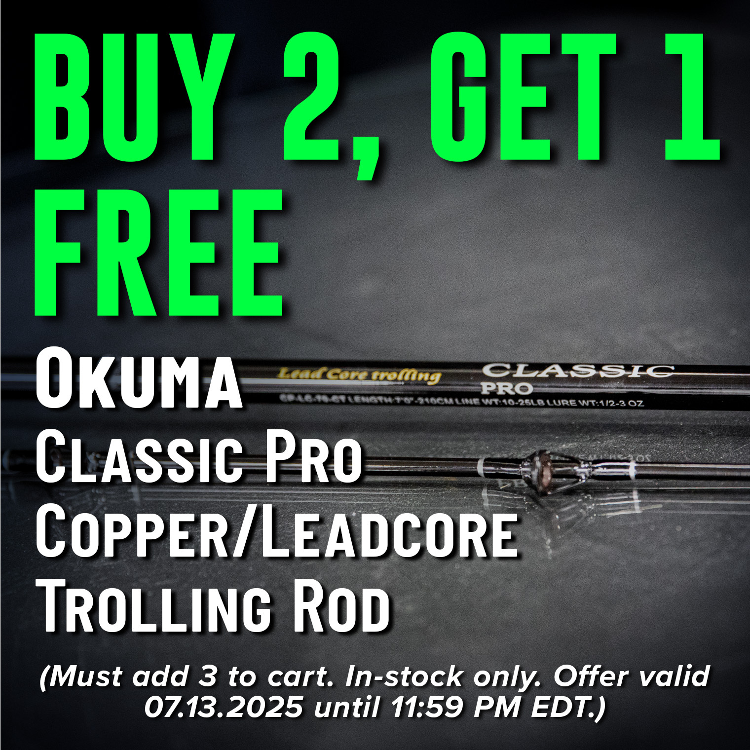 Buy 2, Get 1 Free Okuma Classic Pro Copper/Leadcore Trolling Rod Shop Now (Must add 3 to cart. In-stock only. Offer valid 07.13.2025 until 11:59 PM EDT.)