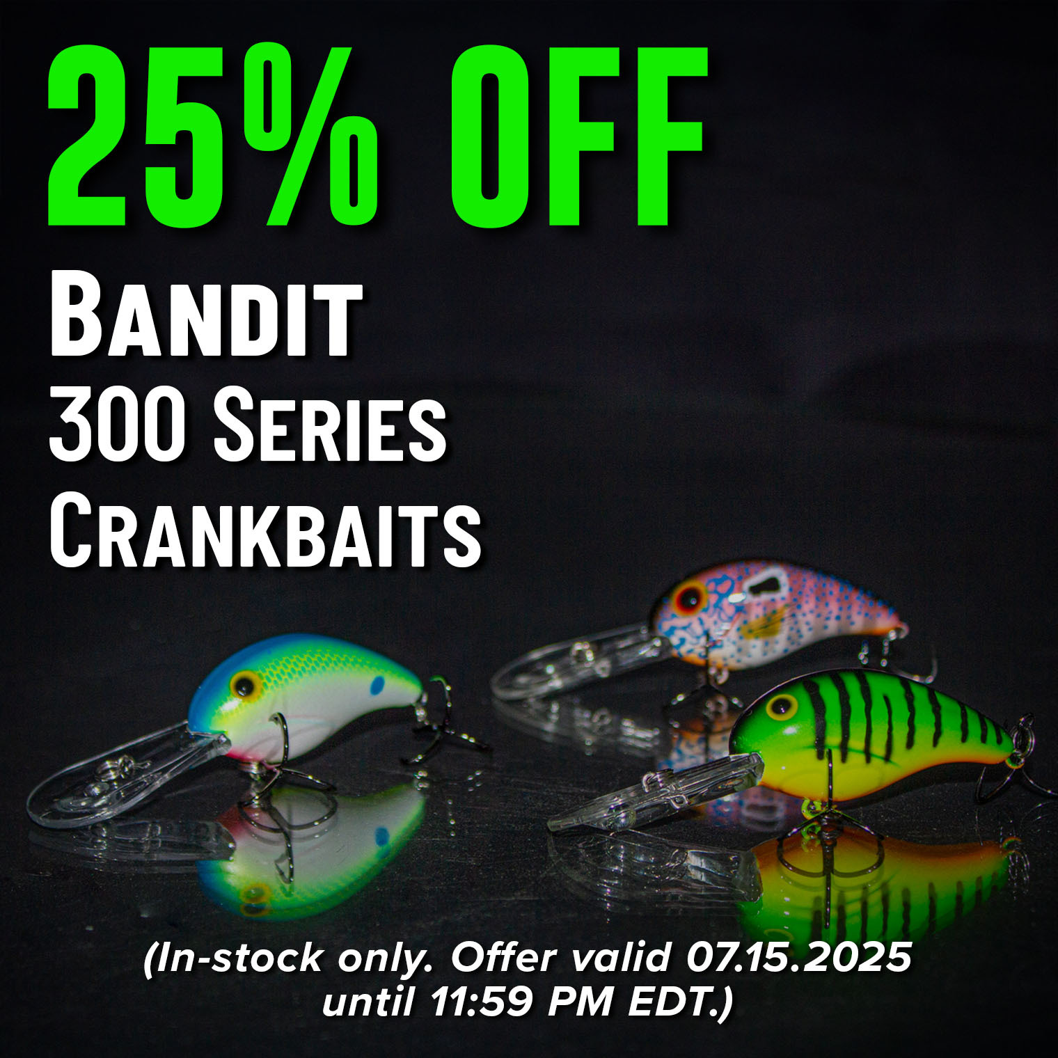 25% Off Bandit 300 Series Crankbaits Shop Now (In-stock only. Offer valid 07.15.2025 until 11:59 PM EDT.)