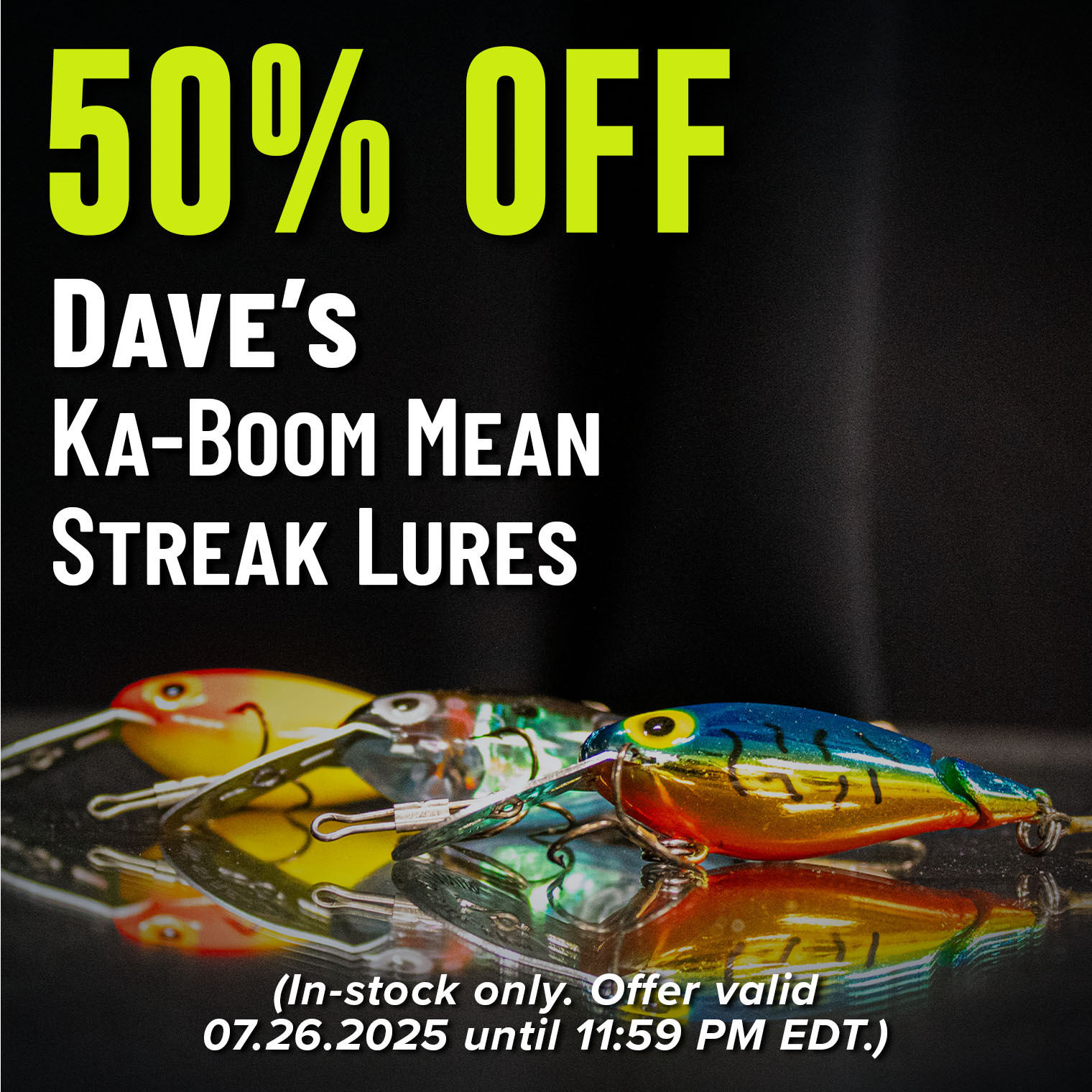 50% Off Dave's Ka-Boom Mean Streak Lures (In-stock only. Offer valid 07.26.2025 until 11:59 PM EDT.)