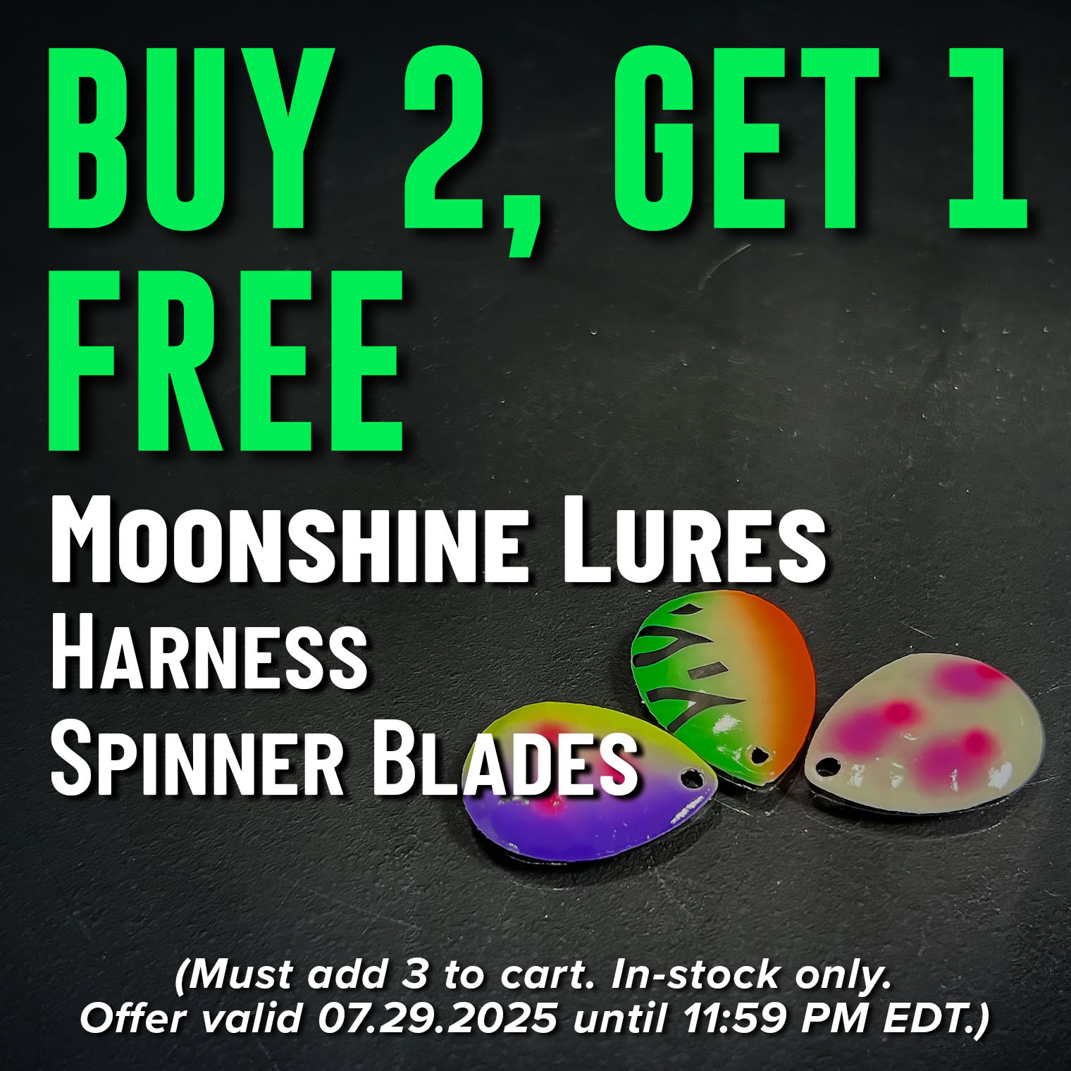 Buy 2, Get 1 Free Moonshine Lures Harness Spinner Blades (Must add 3 to cart. In-stock only. Offer valid 07.29.2025 until 11:59 PM EDT.)