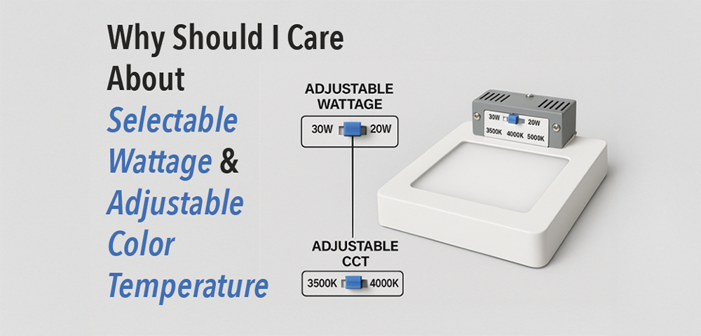 Why Should I Care About Selectable Wattage and Adjustable Color Temperature LED Fixtures? 