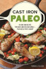 Cast Iron Paleo: 101 One-Pan Recipes for Quick-and-Delicious Meals plus Hassle-free Cleanup