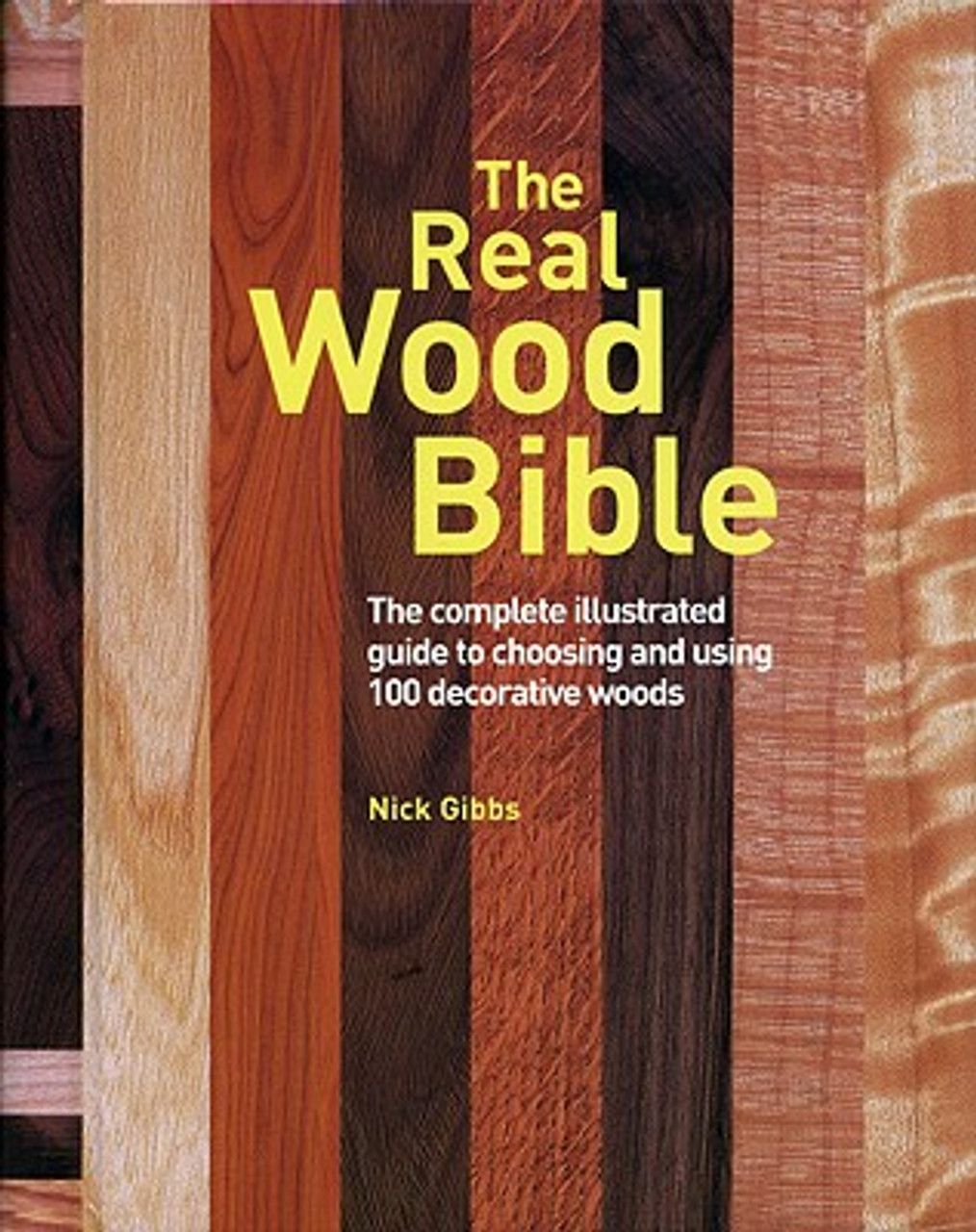The Real Wood Bible: Complete Illustrated Guide to Choosing and Using 100 Decorative Woods