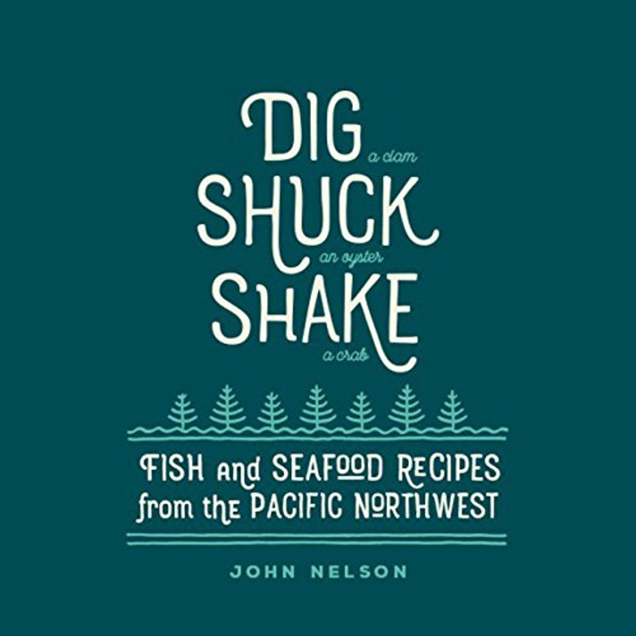 Dig â€¢ Shuck â€¢ Shake: Fish & Seafood Recipes from the Pacific Northwest