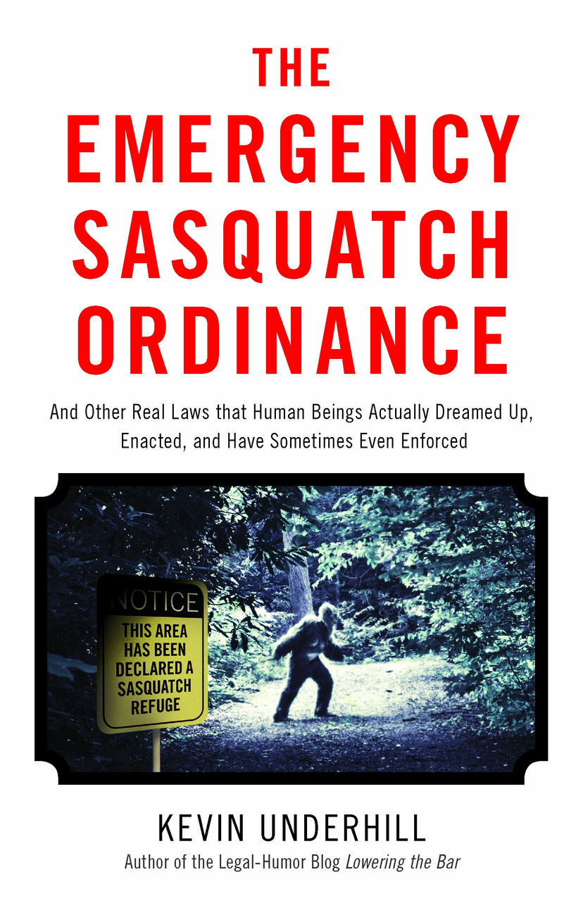 The Emergency Sasquatch Ordinance: And Other Real Laws that Human Beings Actually Dreamed Up