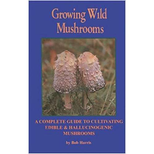 Growing Wild Mushrooms: A Complete Guide to Cultivating Edible and Hallucinogenic Mushrooms 2nd Edition
